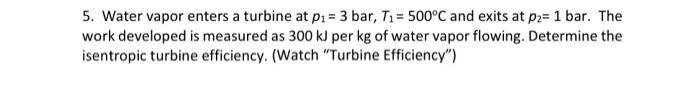 5 Water Vapor Enters A Turbine At P1 3 Bar T1 500 C And Exits At P2 1 Bar The Work Developed Is Measured As 300 Kj 1