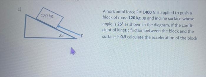 1 120 Kg A Horizontal Force F 1400 N Is Applied To Push A Block Of Mass 120 Kg Up And Incline Surface Whose Angle Is 1