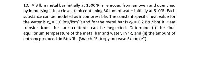 10 A 3lbm Metal Bar Initially At 1500 R Is Removed From An Oven And Quenched By Immersing It In A Closed Tank Containin 1