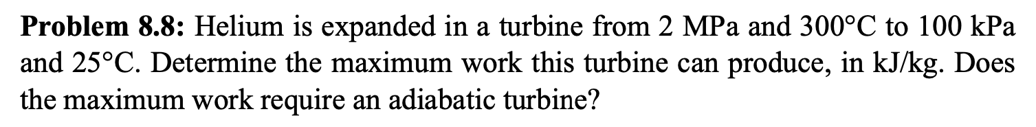 Problem 8 8 Helium Is Expanded In A Turbine From 2mpa And 300 C To 100kpa And 25 C Determine The Maximum Work This Tur 1