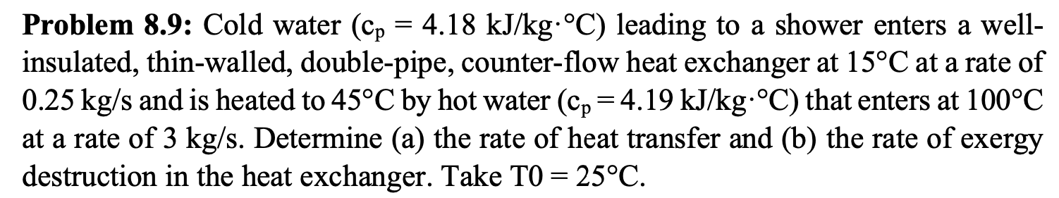 Problem 8 9 Cold Water Cp 4 18 Kj Kg C Leading To A Shower Enters A Wellinsulated Thin Walled Double Pipe Counte 1