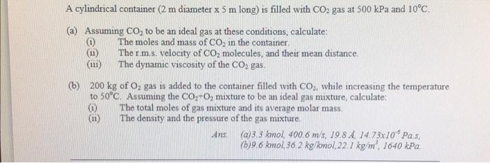 A Cylindrical Container 2 M Diameter X5 M Long Is Filled With Co2 Gas At 500kpa And 10 C A Assuming Co2 To Be An 1