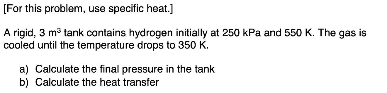 For This Problem Use Specific Heat A Rigid 3 M3 Tank Contains Hydrogen Initially At 250kpa And 550 K The Gas Is Co 1