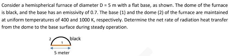 Consider A Hemispherical Furnace Of Diameter D 5 M With A Flat Base As Shown The Dome Of The Furnace Is Black And The 1