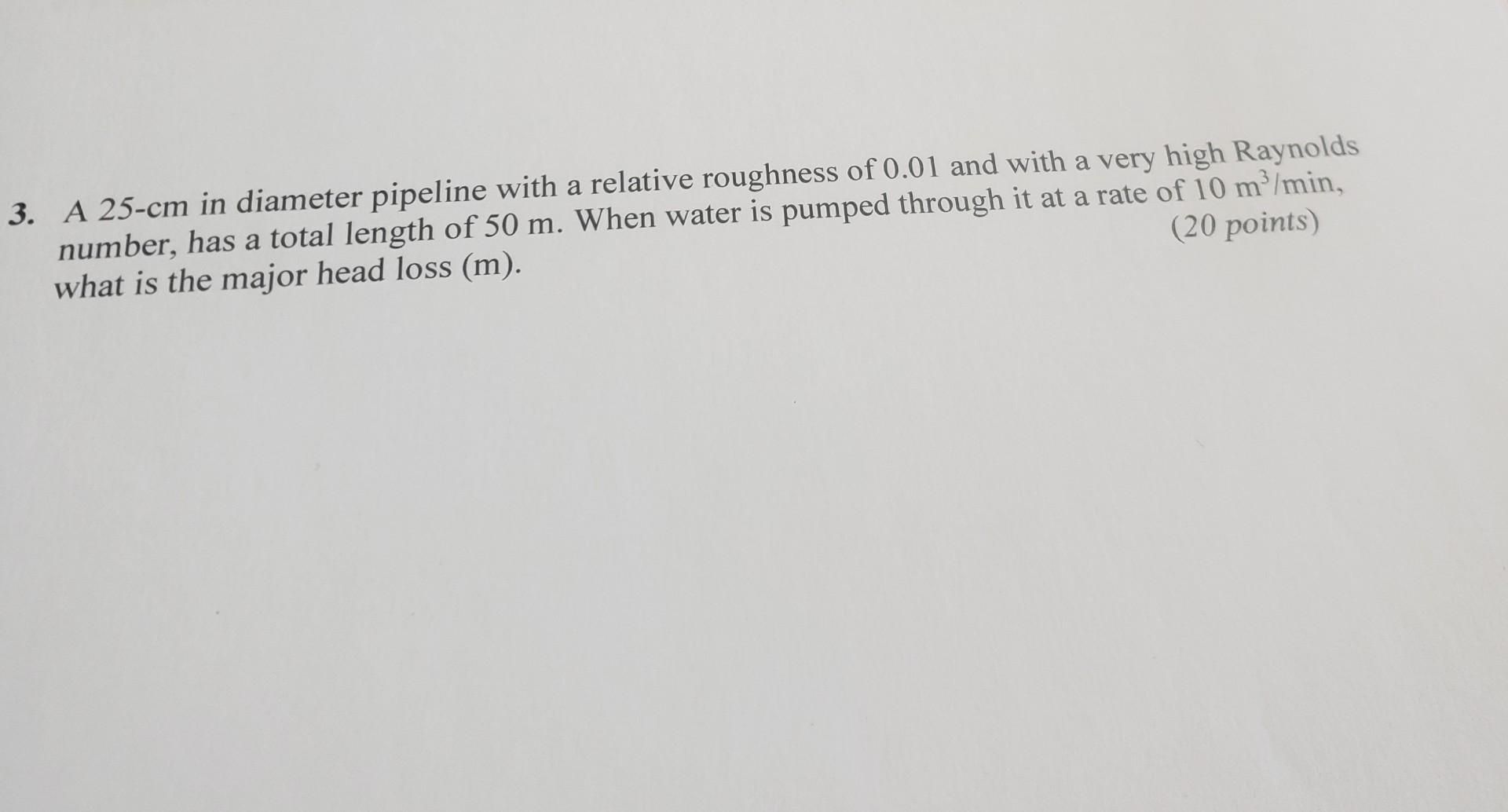 A 25 Cm In Diameter Pipeline With A Relative Roughness Of 0 01 And With A Very High Raynolds Number Has A Total Length 1