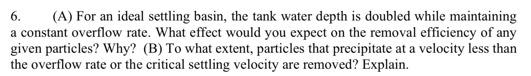 6 A For An Ideal Settling Basin The Tank Water Depth Is Doubled While Maintaining A Constant Overflow Rate What Eff 1