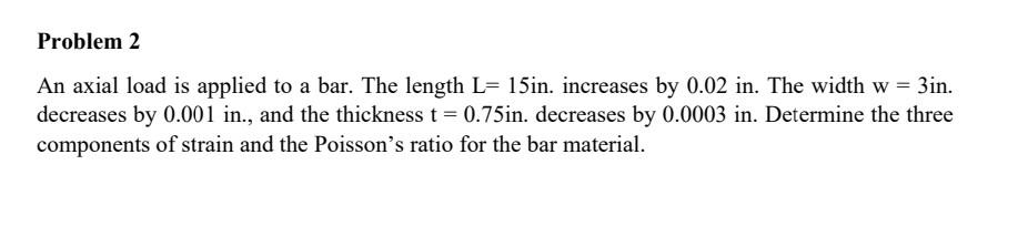 An Axial Load Is Applied To A Bar The Length L 15 In Increases By 0 02in The Width W 3in Decreases By 0 001 In And 1