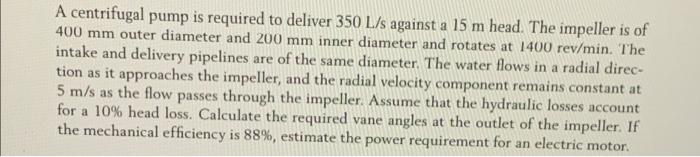 A Centrifugal Pump Is Required To Deliver 350 L S Against A 15 M Head The Impeller Is Of 400 Mm Outer Diameter And 200 2