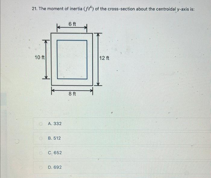 21 The Moment Of Inertia Ft4 Of The Cross Section About The Centroidal Y Axis Is A 332 B 512 C 652 D 692 1