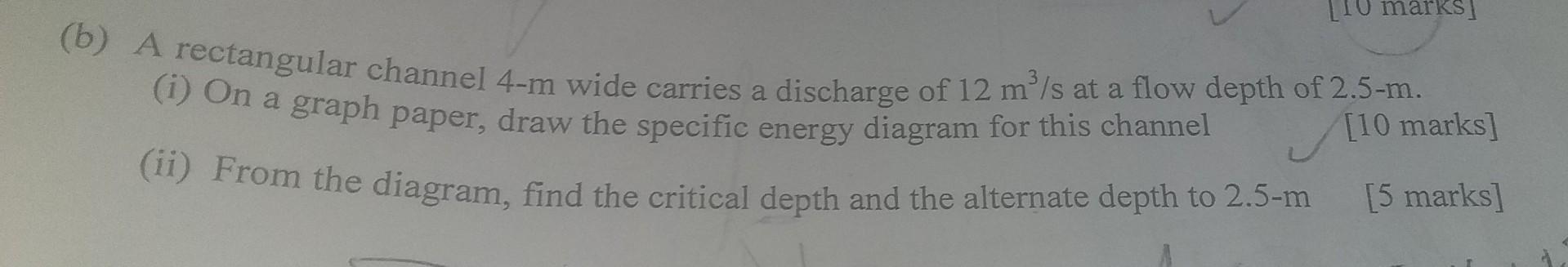 B A Rectangular Channel 4 M Wide Carries A Discharge Of 12 M3 S At A Flow Depth Of 2 5 M I On A Graph Paper Draw T 1