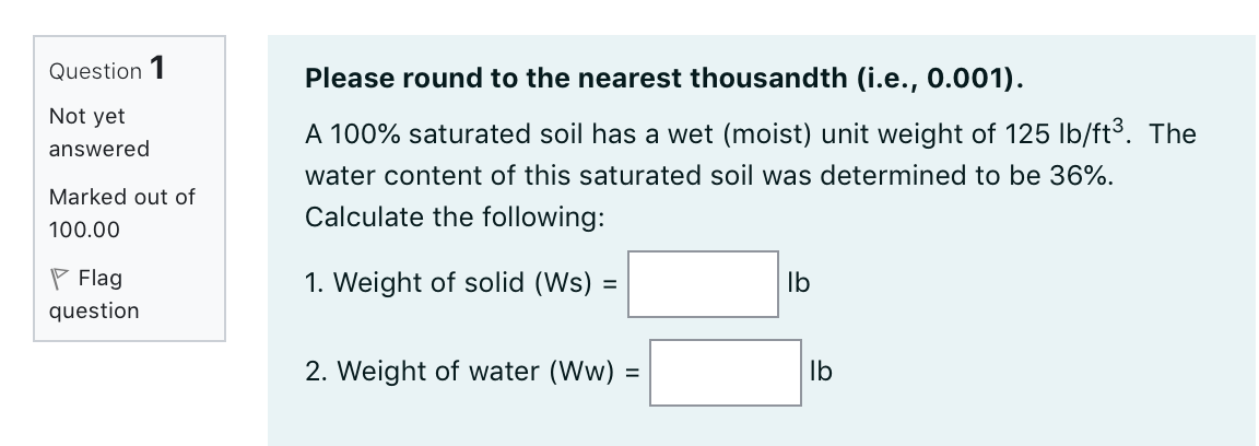 Please Round To The Nearest Thousandth I E 0 001 A 100 Saturated Soil Has A Wet Moist Unit Weight Of 125lb Ft3 1