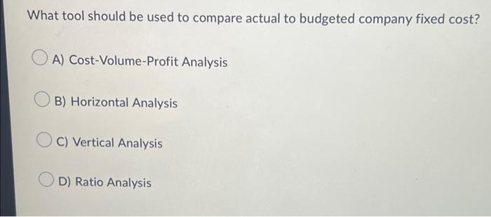 What Tool Should Be Used To Compare Actual To Budgeted Company Fixed Cost A Cost Volume Profit Analysis B Horizontal 1