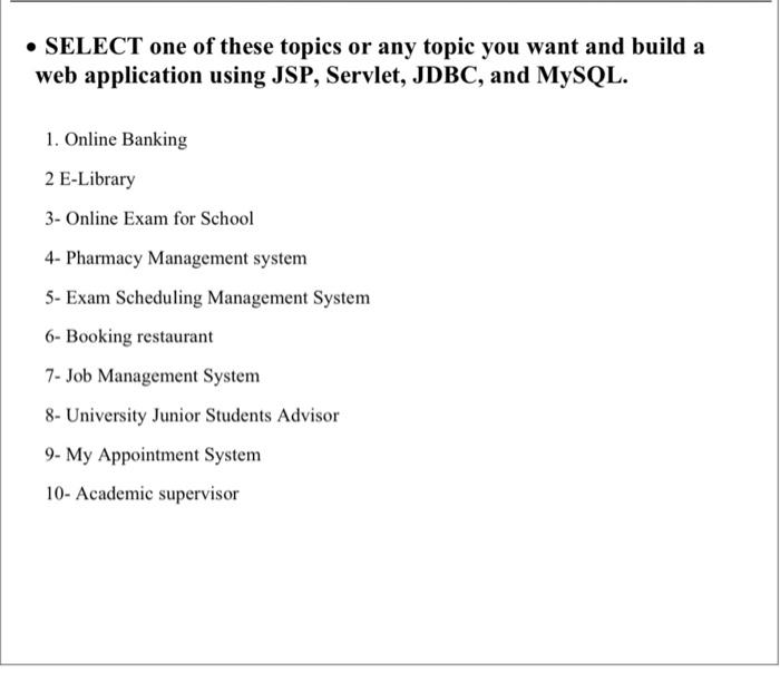 Select One Of These Topics Or Any Topic You Want And Build A Web Application Using Jsp Servlet Jdbc And Mysql 1 O 1