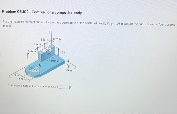 For The Machine Element Shown Locate The Y Coordinate Of The Center Of Gravity If R2 1 01 In Round The Final Answer T 1