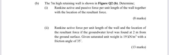 The 7 M High Retaining Wall Is Shown In Figure Q2 B Determine I Rankine Active And Passive Force Per Unit Length O 1