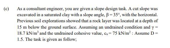 As A Consultant Engineer You Are Given A Slope Design Task A Cut Slope Was Excavated In A Saturated Clay With A Slope 1