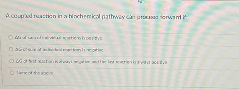 A Coupled Reaction In A Biochemical Pathway Can Proceed Forward If O Ag Of Sum Of Individual Reactions Is Positive Ag O 1