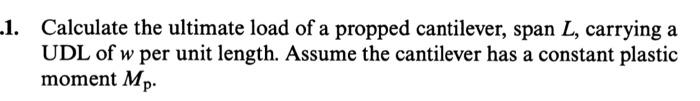 Calculate The Ultimate Load Of A Propped Cantilever Span L Carrying A Udl Of W Per Unit Length Assume The Cantilever 1