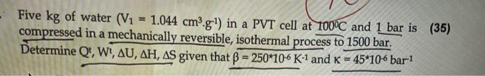 Five Kg Of Water V1 1 044 Cm3 G 1 In A Pvt Cell At 100 C And 1 Bar Is Compressed In A Mechanically Reversible Isothe 1