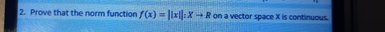 2 Prove That The Norm Function F X 1x11 X Ron A Vector Space X Is Continuous 1