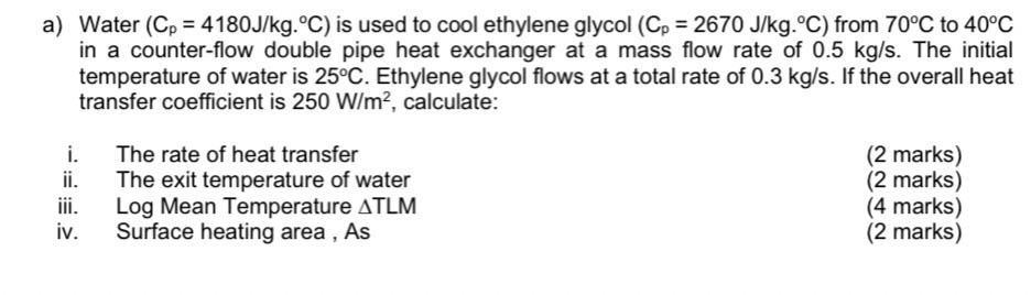 A Water Cp 4180 J Kg C Is Used To Cool Ethylene Glycol Cp 2670 J Kg C From 70 C To 40 C In A Counter Flow Doubl 1