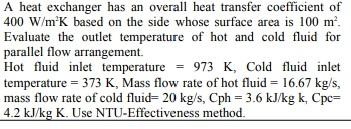 A Heat Exchanger Has An Overall Heat Transfer Coefficient Of 400 W M2 K Based On The Side Whose Surface Area Is 100 M2 1