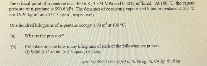 The Critical Point Of N Pentane Is At 460 6 K 3 374mpa And 0 3032 M3 Kmol At 100 C The Vapour Pressure Of N Pentane Is 1