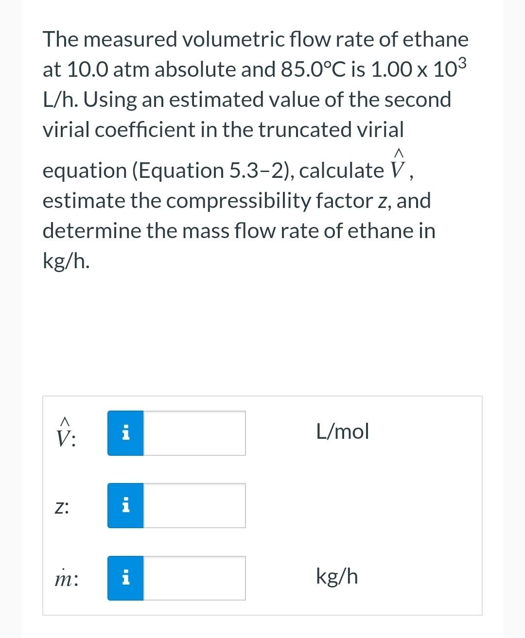The Measured Volumetric Flow Rate Of Ethane At 10 0 Atm Absolute And 85 0 C Is 1 00 103 L H Using An Estimated Value Of 1