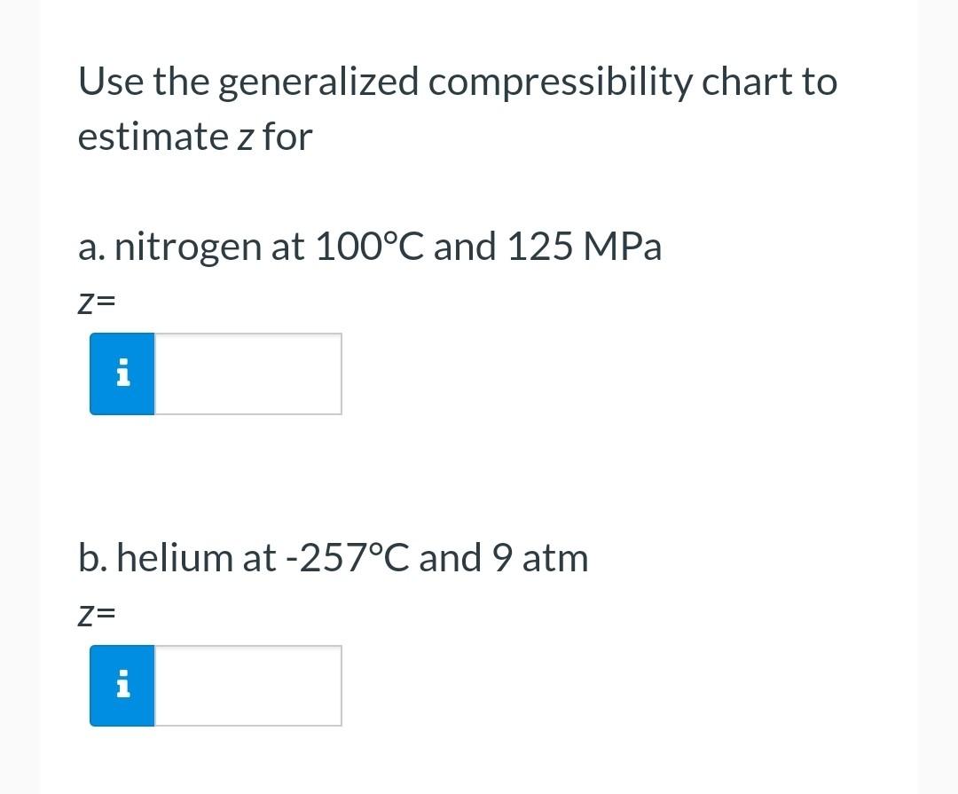 Use The Generalized Compressibility Chart To Estimate Z For A Nitrogen At 100 C And 125mpa Z B Helium At 257 C And 9 1