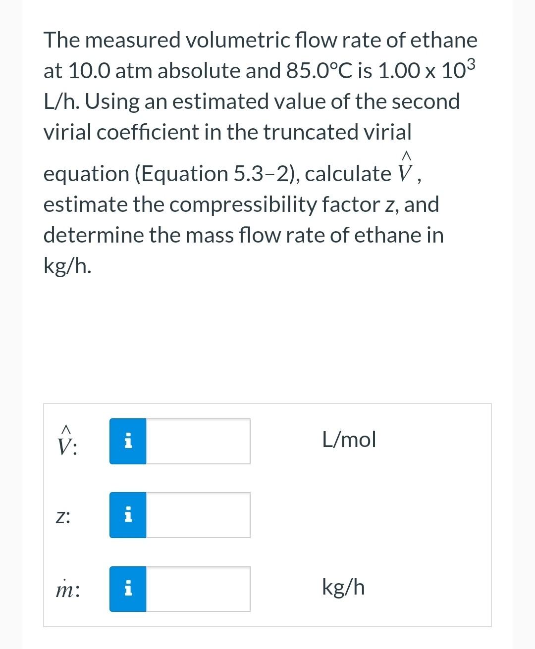 The Measured Volumetric Flow Rate Of Ethane At 10 0 Atm Absolute And 85 0 C Is 1 00 103 L H Using An Estimated Value Of 1