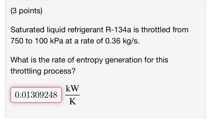 Saturated Liquid Refrigerant R 134a Is Throttled From 750 To 100kpa At A Rate Of 0 36 Kg S What Is The Rate Of Entropy 1