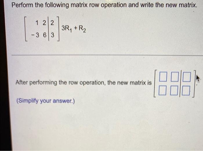 Perform The Following Matrix Row Operation And Write The New Matrix 1 3 26 23 3r1 R2 After Performing The Row Opera 1