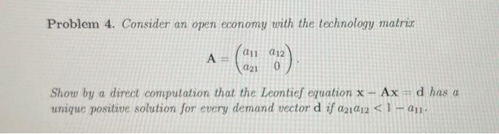 Problem 4 Consider An Open Economy With The Technology Matrix A A11 A21 A12 0 Show By A Direct Computation That Th 1