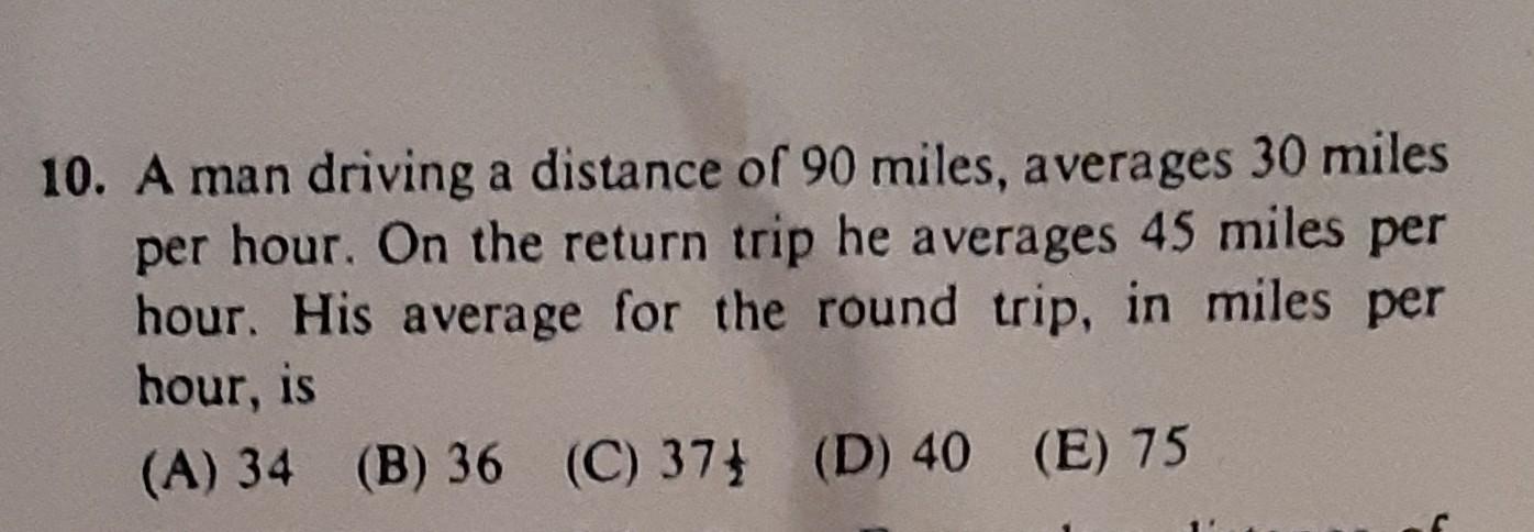 10 A Man Driving A Distance Of 90 Miles Averages 30 Miles Per Hour On The Return Trip He Averages 45 Miles Per Hour 1