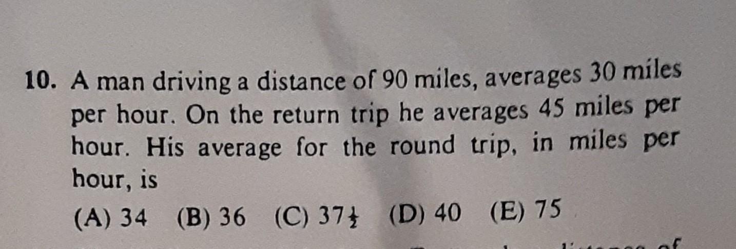 10 A Man Driving A Distance Of 90 Miles Averages 30 Miles Per Hour On The Return Trip He Averages 45 Miles Per Hour 1