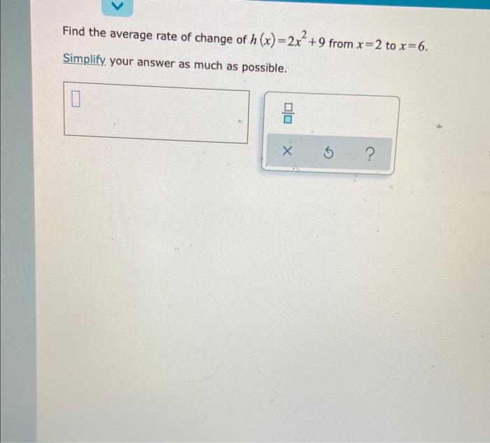 Find The Average Rate Of Change Of H X 2x2 9 From X 2 To X 6 Simplify Your Answer As Much As Possible 1