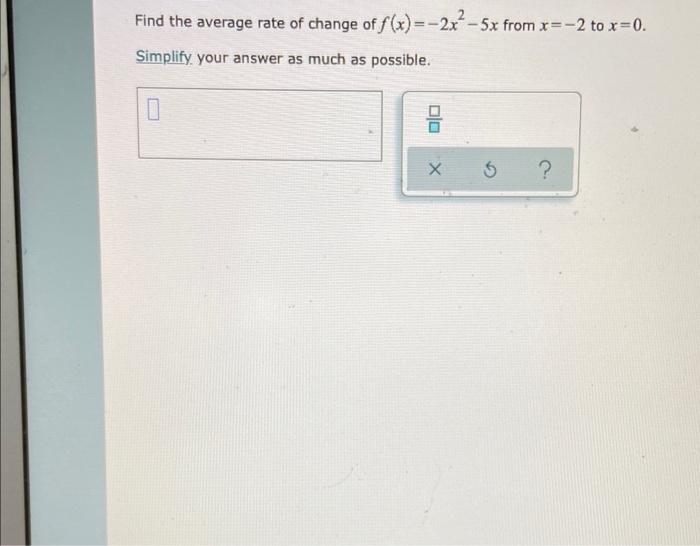 Find The Average Rate Of Change Of F X 2x2 5x From X 2 To X 0 Simplify Your Answer As Much As Possible 1