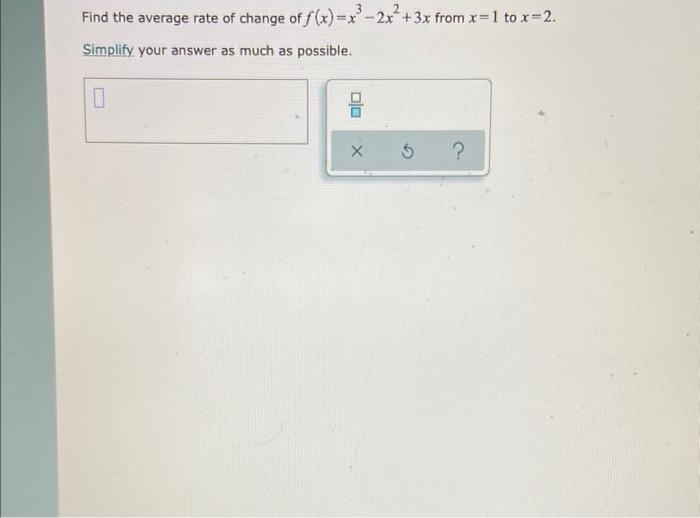 Find The Average Rate Of Change Of F X X3 2x2 3x From X 1 To X 2 Simplify Your Answer As Much As Possible 1