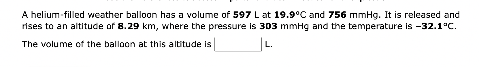 A Helium Filled Weather Balloon Has A Volume Of 597 L At 19 9 C And 756 Mmhg It Is Released And Rises To An Altitude Of 1