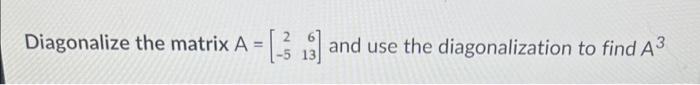 Diagonalize The Matrix A 2 5 613 And Use The Diagonalization To Find A3 1