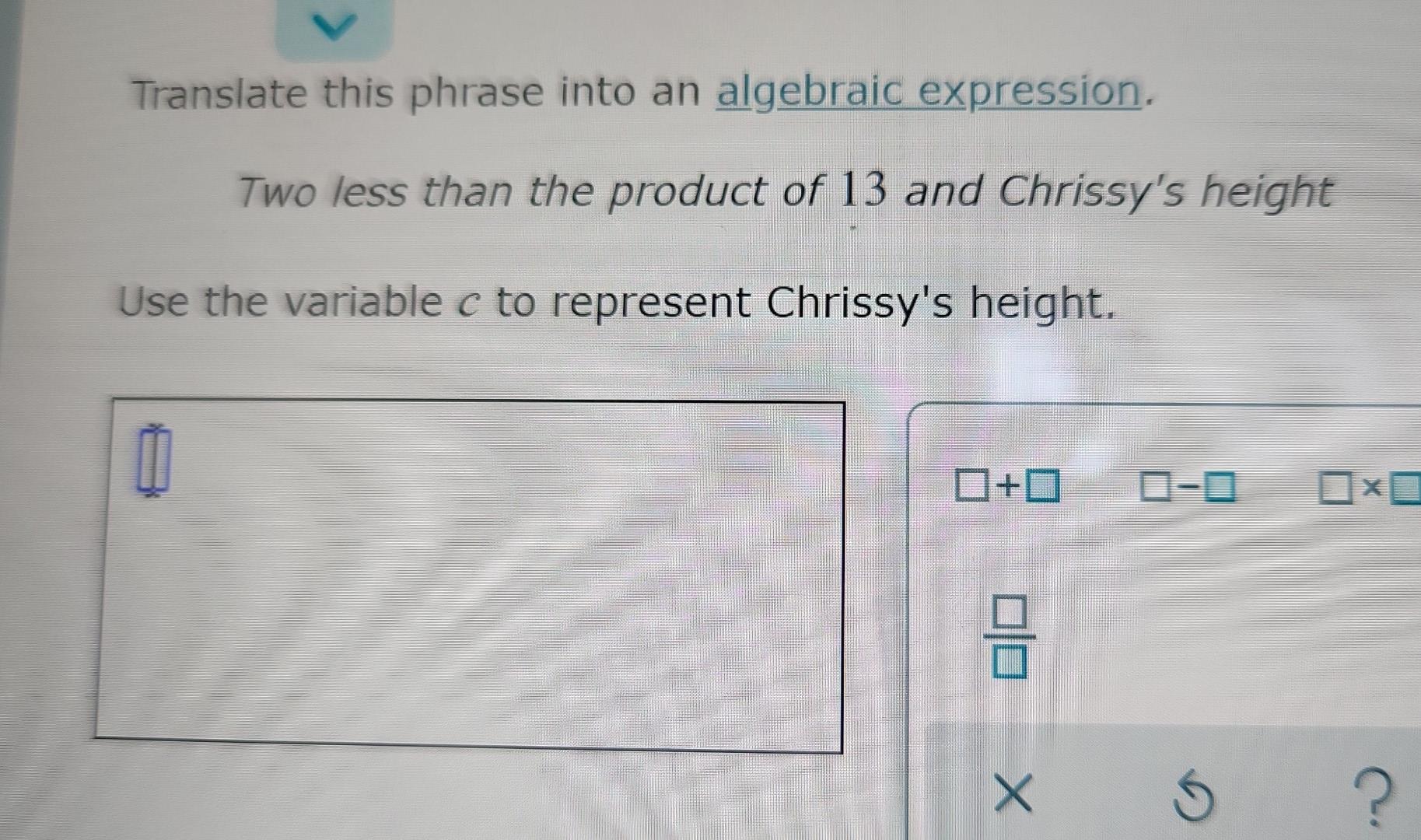 Translate This Phrase Into An Algebraic Expression Two Less Than The Product Of 13 And Chrissy S Height Use The Variabl 1