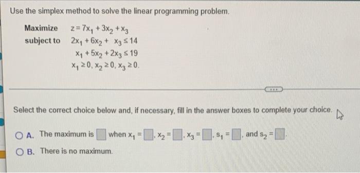 Use The Simplex Method To Solve The Linear Programming Problem Maximize Subject To Z 7x1 3x2 X3 2x1 6x2 X3 14x1 1