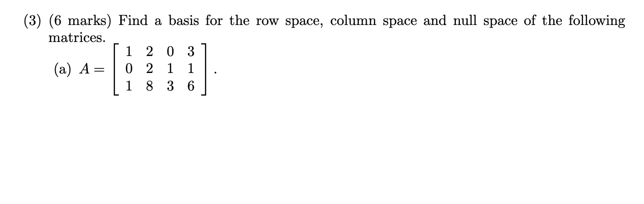 3 6 Marks Find A Basis For The Row Space Column Space And Null Space Of The Following Matrices A A 101 228 01 1
