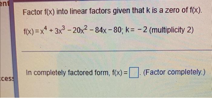 Factor F X Into Linear Factors Given That K Is A Zero Of F X F X X4 3x3 20x2 84x 80 K 2 Multiplicity 2 In Complet 1