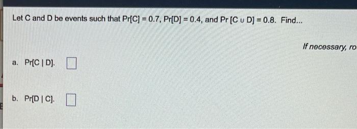 Let C And D Be Events Such That Pr C 0 7 Pr D 0 4 And Pr C D 0 8 Find If Necessary Ro A Pr C D B Pr D C 1