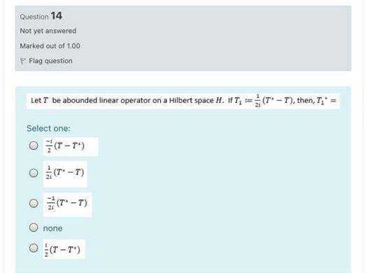 Question 14 Not Yet Answered Marked Out Of 1 00 P Flag Question Let T Be Abounded Linear Operator On A Hilbert Space H 1