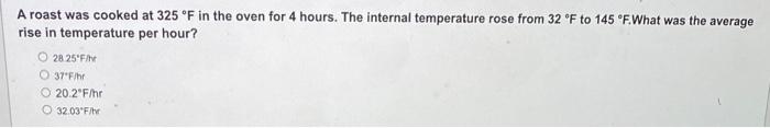 A Roast Was Cooked At 325 F In The Oven For 4 Hours The Internal Temperature Rose From 32 F To 145 F What Was The Aver 1