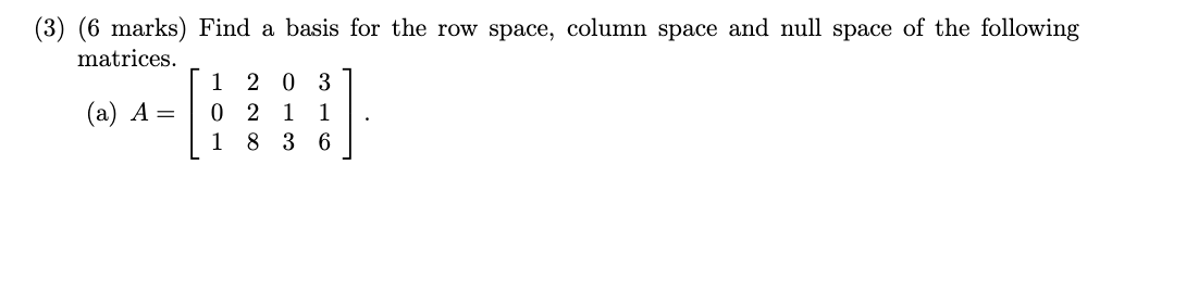 3 6 Marks Find A Basis For The Row Space Column Space And Null Space Of The Following Matrices A A 101 228 01 1