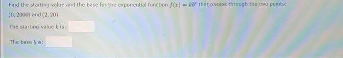 Find The Starting Value And The Base For The Exponential Function F X Kv That Passes Through The Two Points 0 2000 1