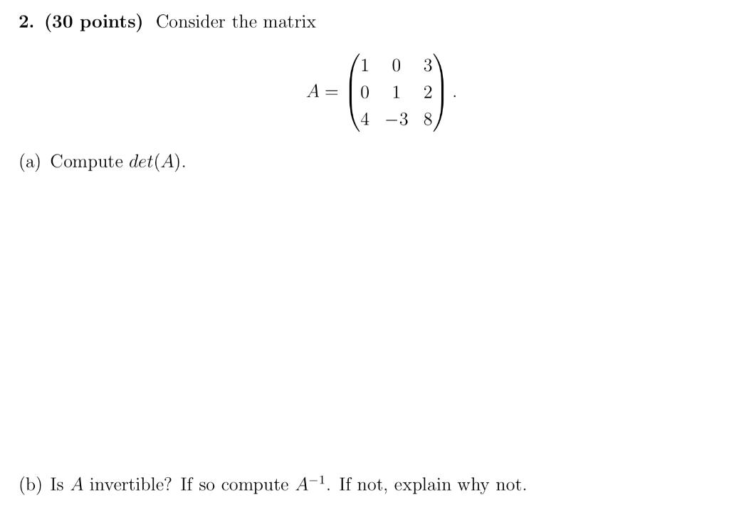 2 30 Points Consider The Matrix A 104 01 3 328 A Compute Det A B Is A Invertible If So Compute A 1 If 1